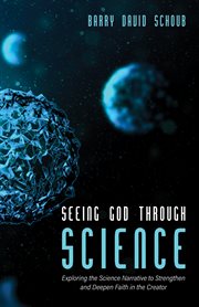 Seeing God through science : exploring the science narrative to strengthen and deepen faith in the Creator cover image