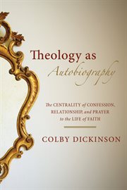 Theology as autobiography. The Centrality of Confession, Relationship, and Prayer to the Life of Faith cover image