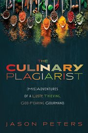 CULINARY PLAGIARIST : (MIS)ADVENTURES OF A LUSTY, THIEVING, GOD-FEARING GOURMAND cover image