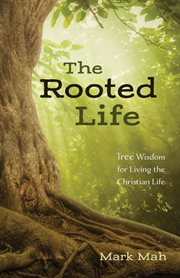 The rooted life. Tree Wisdom for Living the Christian Life cover image