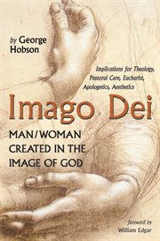 Imago Dei : man/woman created in the image of God : implications for theology, pastoral care, Eucharist, apologetics, aesthetics cover image