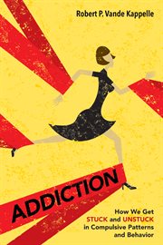 Addiction : how we get stuck and unstuck in compulsive patterns and behavior cover image