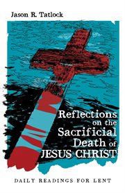 Reflections on the sacrificial death of jesus christ. Daily Readings for Lent cover image