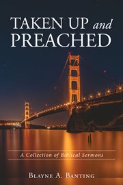 TAKEN UP AND PREACHED : A COLLECTION OF BIBLICAL SERMONS cover image