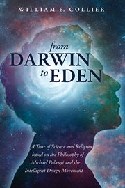 From darwin to eden. A Tour of Science & Religion based on the Philosophy of Michael Polanyi & the Intelligent Design Mov cover image
