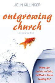 Outgrowing church : if the law led us to Christ, to what is Christ leading us? cover image