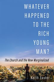 Whatever happened to the rich young man? : the church and the new marginalized / Keith Foster cover image