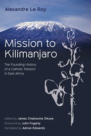 Mission to Kilimanjaro : the founding history of a Catholic mission in East Africa cover image