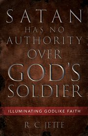 Satan has no authority over God's soldier : illuminating Godlike faith cover image