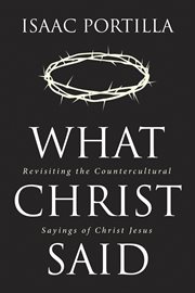 What christ said. Revisiting the Countercultural Sayings of Christ Jesus cover image