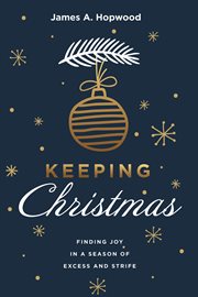 Keeping christmas. Finding Joy in a Season of Excess and Strife cover image
