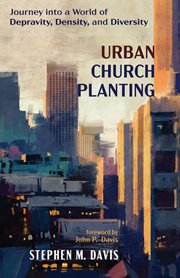 URBAN CHURCH PLANTING;JOURNEY INTO A WORLD OF DEPRAVITY, DENSITY, AND DIVERSITY cover image