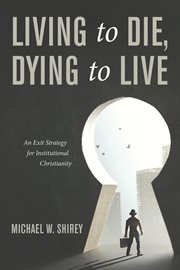 Living to die, dying to live. An Exit Strategy for Institutional Christianity cover image