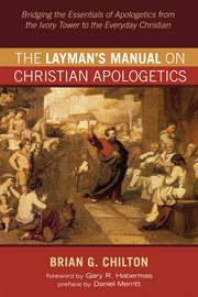 The layman's manual on christian apologetics. Bridging the Essentials of Apologetics from the Ivory Tower to the Everyday Christian cover image