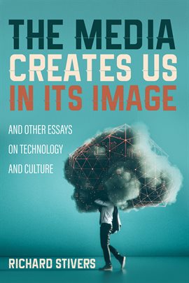 Cover image for The Media Creates Us in Its Image and Other Essays on Technology and Culture