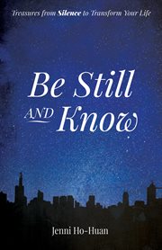 Be Still and Know : Treasures from Silence to Transform Your Life cover image
