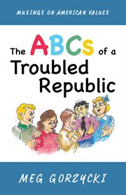 ABCS OF A TROUBLED REPUBLIC : MUSINGS ON AMERICAN VALUES cover image