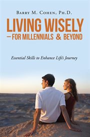 Living wisely: for millennials & beyond. Essential Skills for Life's Journey cover image