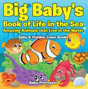 Big baby's book of life in the sea. Amazing Animals that Live in the Water cover image