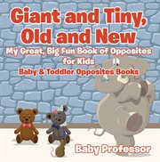 Giant and tiny, old and new. My Great, Big Fun Book of Opposites for Kids cover image