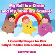 My ball is a circle and my table is a square!. I Know My Shapes for Kids cover image