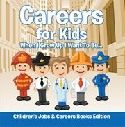 Careers for kids. When I Grow Up I Want To Beі cover image