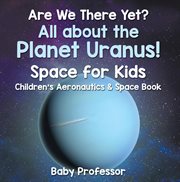 Are We There Yet? All About the Planet Uranus! Space for Kids--Children's Aeronautics & Space Book cover image