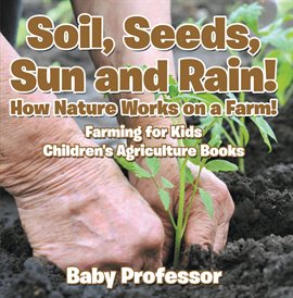 Cover image for Soil, Seeds, Sun and Rain! How Nature Works on a Farm!