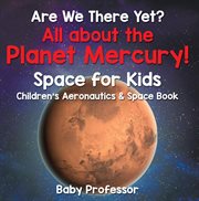 Are we there yet? all about the planet mercury! space for kids cover image