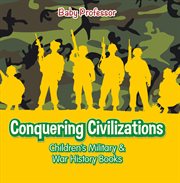 Conquering civilizations. Children's Military & War History Books cover image