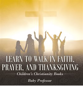 Cover image for Learn to Walk in Faith, Prayer, and Thanksgiving