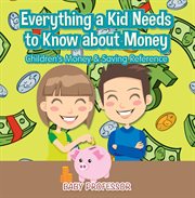 Everything a kid needs to know about money : children's money & saving reference cover image