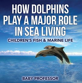 Cover image for How Dolphins Play a Major Role in Sea Living
