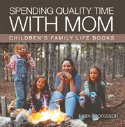 Spending quality time with mom : children's family life books cover image
