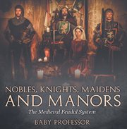 Nobles, knights, maidens and manors. The Medieval Feudal System cover image