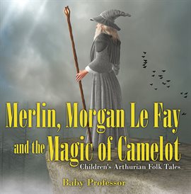 Cover image for Merlin, Morgan Le Fay and the Magic of Camelot