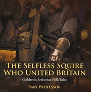 Selfless Squire Who United Britain Children's Arthurian Folk Tales cover image