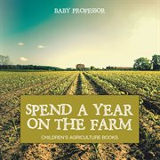 Spend a year on the farm : children's agriculture books cover image