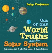 Out of this world truths about the solar system astronomy. 5th Grade Astronomy cover image