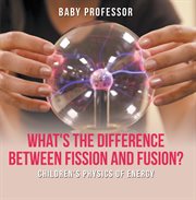 What's the difference between fission and fusion?. Children's Physics of Energy cover image