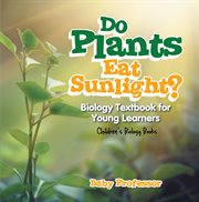 Do plants eat sunlight? biology textbook for young learners. Children's Biology Books cover image