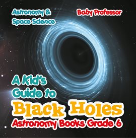 Cover image for A Kid's Guide to Black Holes Astronomy Books Grade 6