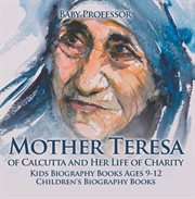 Mother teresa of calcutta and her life of charity. Kids Biography Books Ages 9-12 cover image