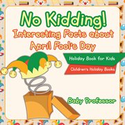 No kidding! interesting facts about april fool's day. Holiday Book for Kids cover image