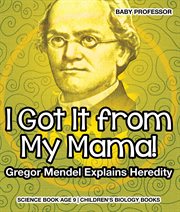 I got it from my mama! gregor mendel explains heredity. Science Book Age 9 cover image