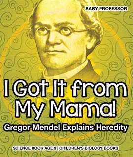 Cover image for I Got It from My Mama! Gregor Mendel Explains Heredity