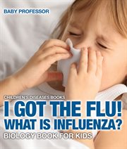 I got the flu! what is influenza?. Biology Book for Kids cover image