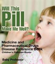 Will this pill make me well? medicine and pharmaceutical drugs. Disease Reference Book cover image