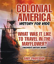 Colonial america history for kids: what was it like to travel in the mayflower?. History for Kids cover image