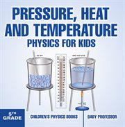 Pressure, heat and temperature. Physics for Kids - 5th Grade cover image